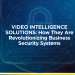 How Video Intelligence Solutions Are Revolutionizing Security and Business Operations | thumbnail blog dec 10th | ISS · Intelligent Security Systems